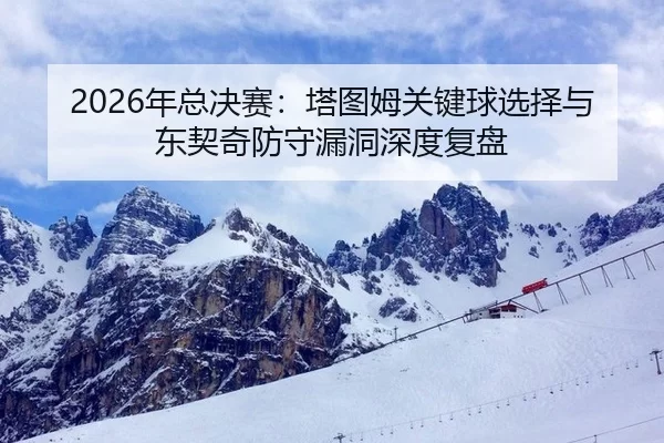 2026年总决赛：塔图姆关键球选择与东契奇防守漏洞深度复盘
